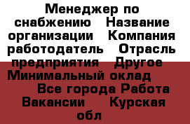 Менеджер по снабжению › Название организации ­ Компания-работодатель › Отрасль предприятия ­ Другое › Минимальный оклад ­ 33 000 - Все города Работа » Вакансии   . Курская обл.